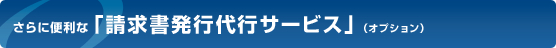 さらに便利な「請求書発行代行サービス」(オプション)