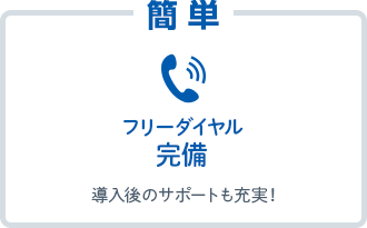 簡単。フリーダイヤル完備で導入後のサポートも充実！