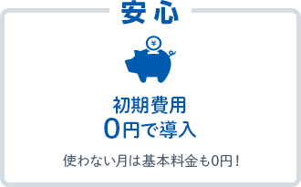 安心。初期費用0円で導入。使わない月は基本利用も0円！