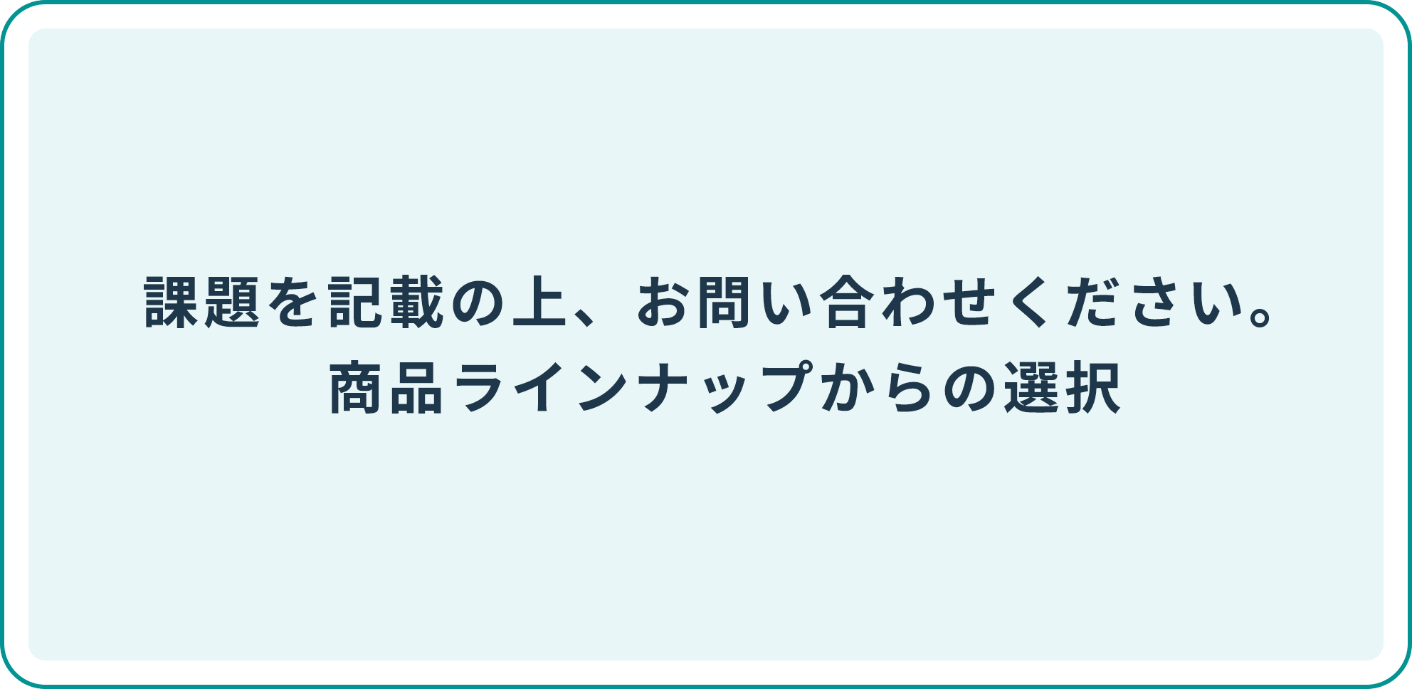 課題を記載の上、お問い合わせください。商品ラインナップ空の選択