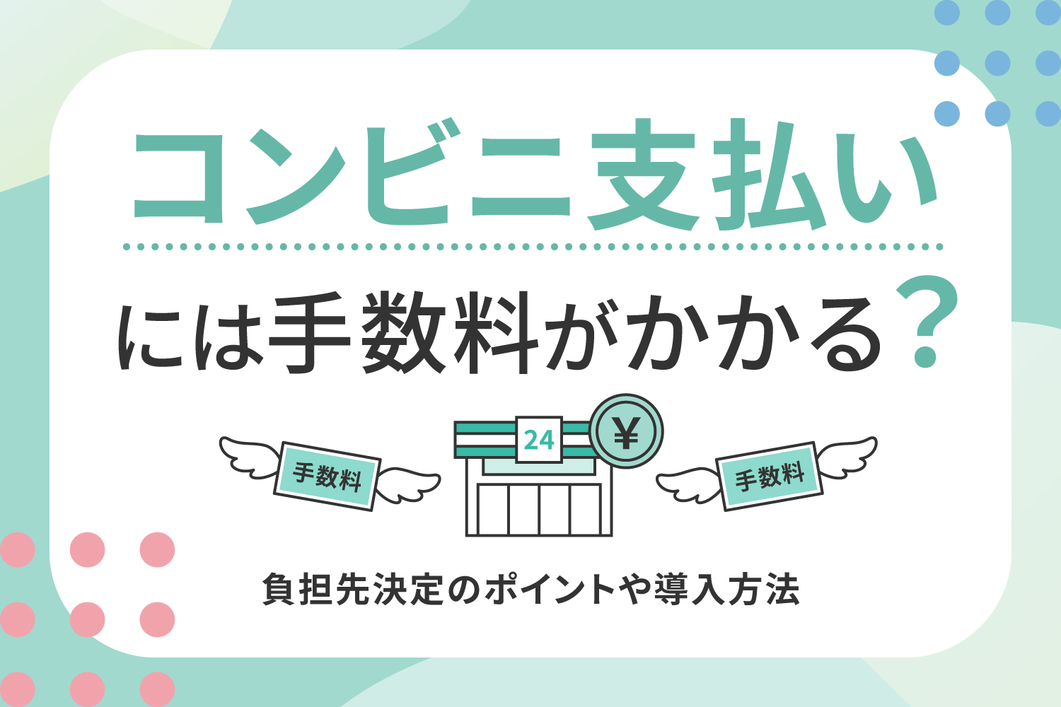 コンビニ支払いには手数料がかかる？負担先決定のポイントや導入方法
