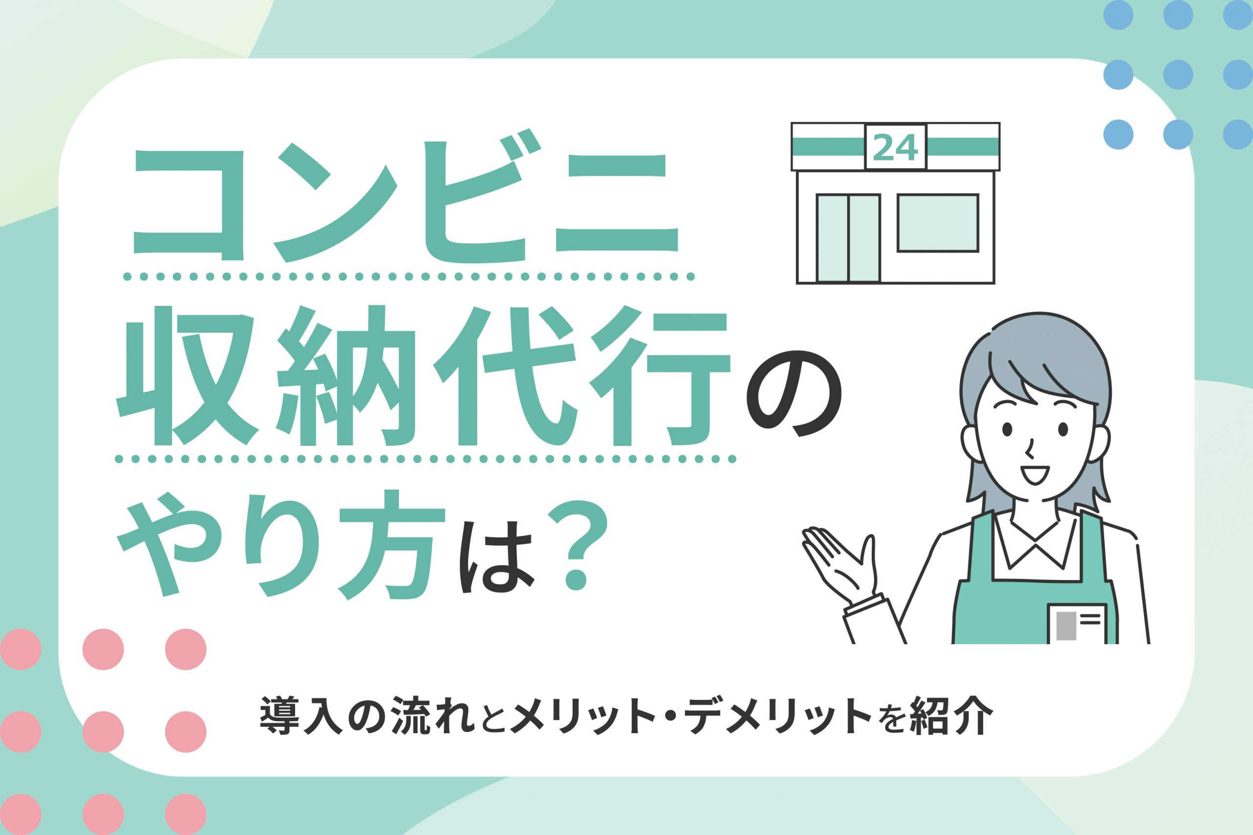 コンビニ収納代行のやり方は？導入の流れとメリット・デメリットを紹介｜教えて！集子さん｜集金代行サービスの会社なら【リコーリース株式会社】