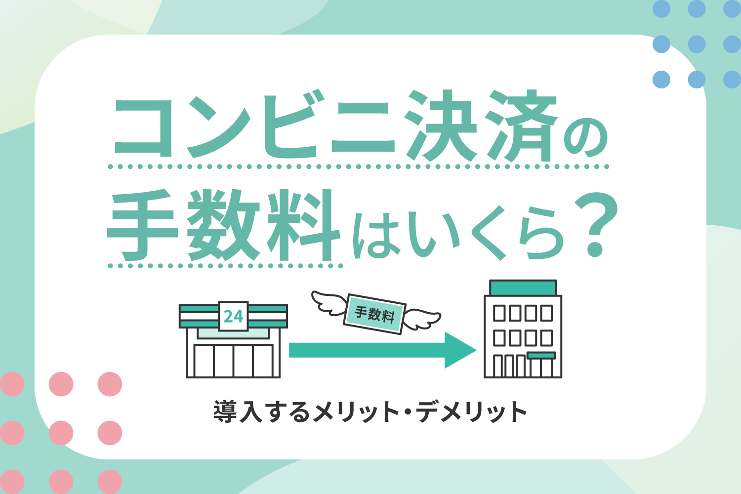 コンビニ決済の手数料はいくら？導入するメリット・デメリット