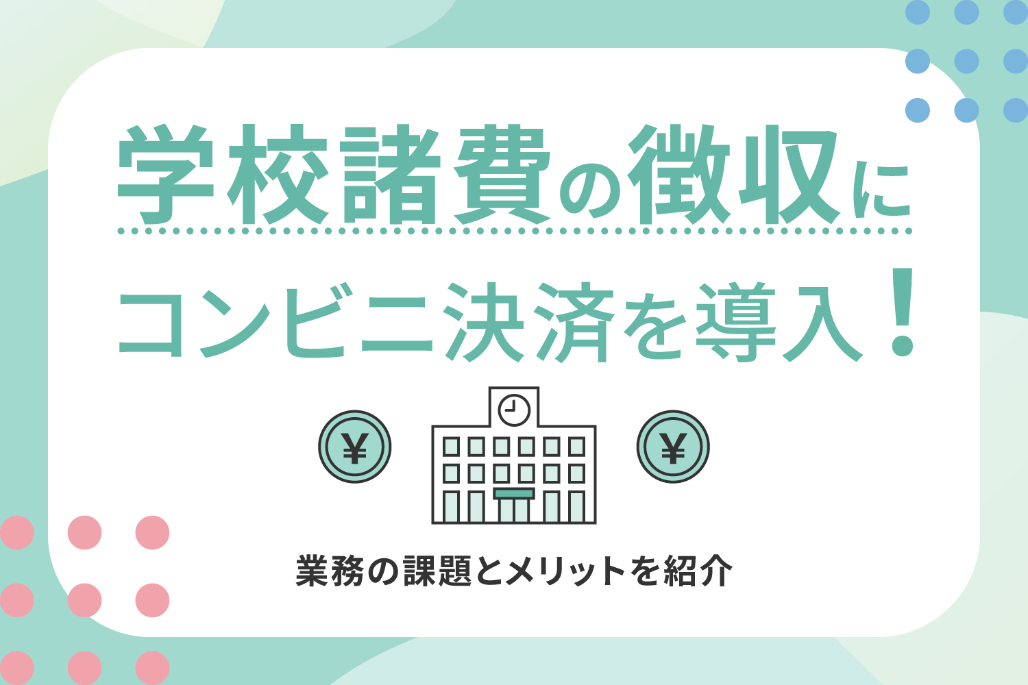 学校諸費（校納金）の徴収にコンビニ決済を導入！業務の課題とメリットを紹介