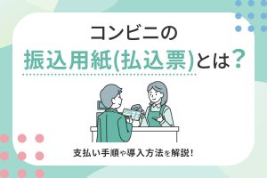 コンビニの振込用紙（払込票）とは？