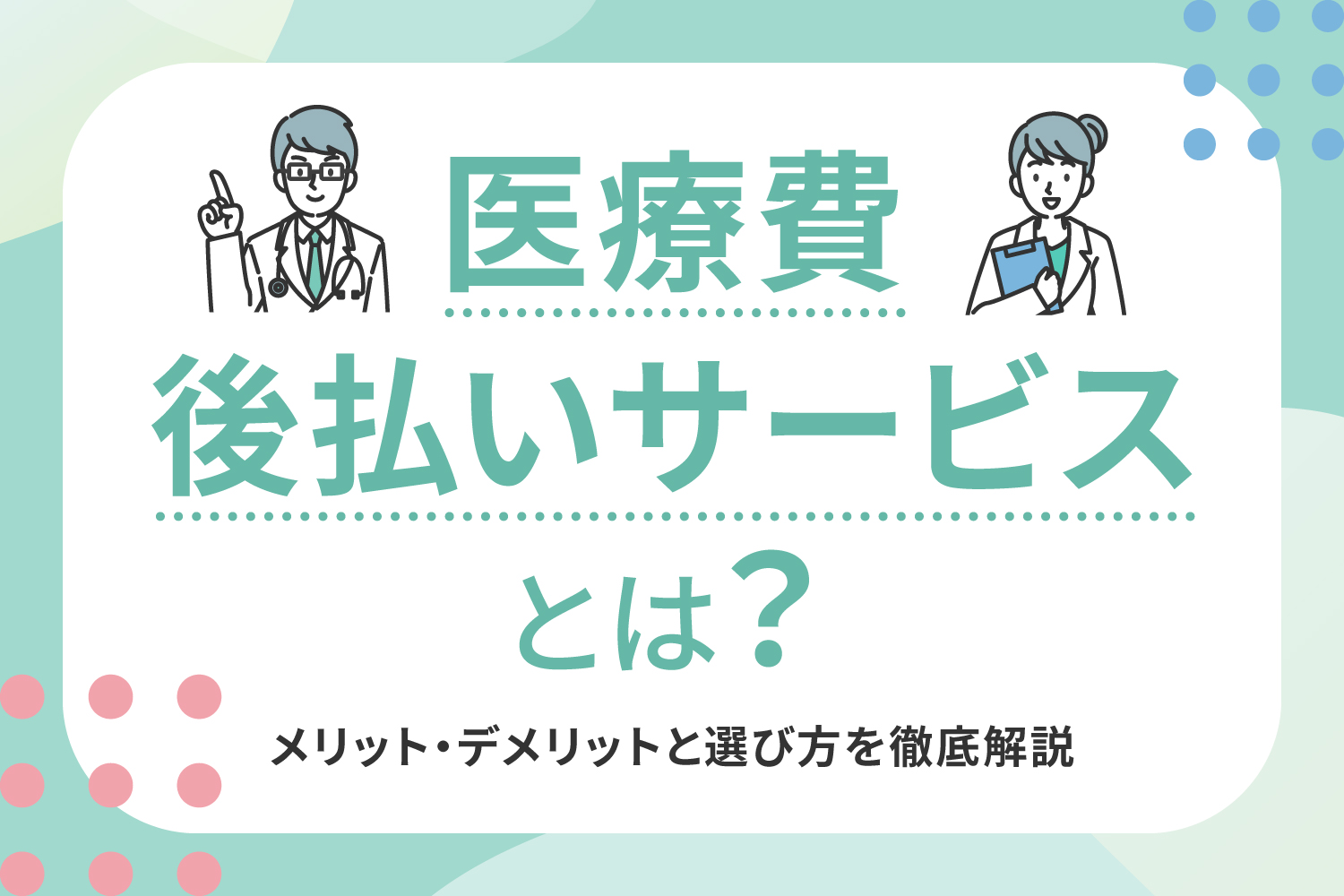 医療費後払いサービスとは？メリット・デメリットと選び方を徹底解説