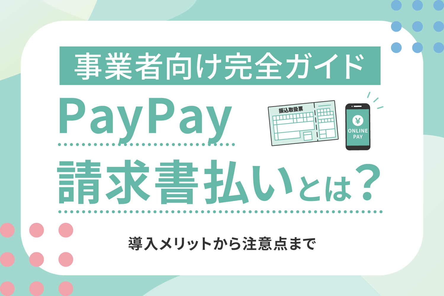 PayPay請求書払いとは？事業者向け完全ガイド｜導入メリットから注意点まで