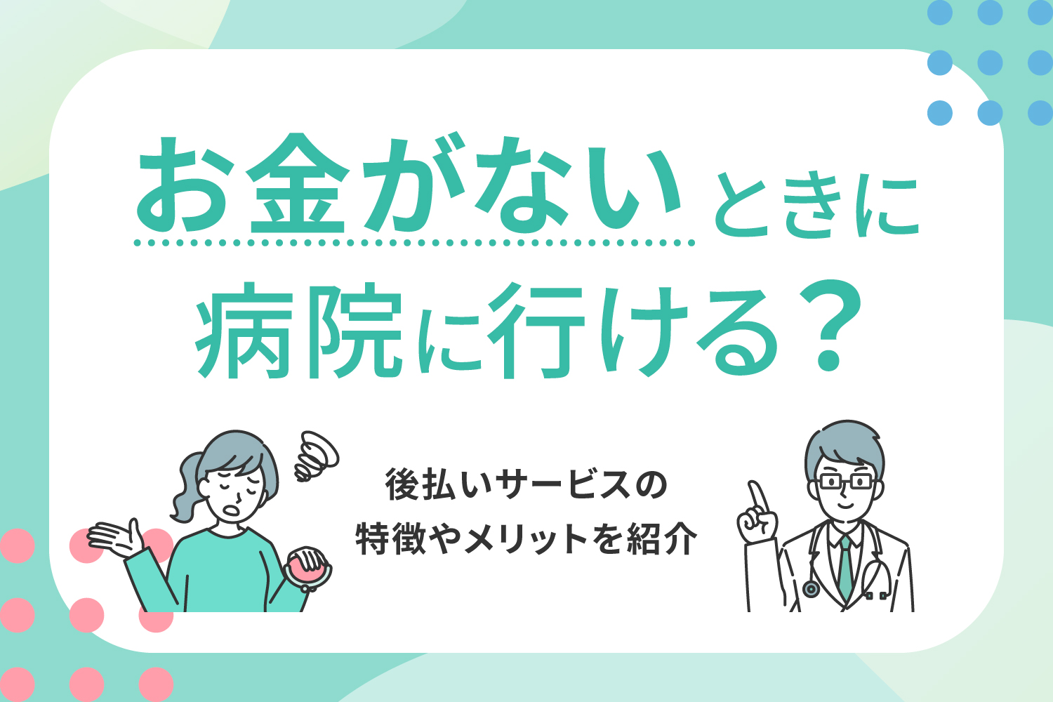 お金がないときに病院に行ける？後払いサービスの特徴やメリットを紹介