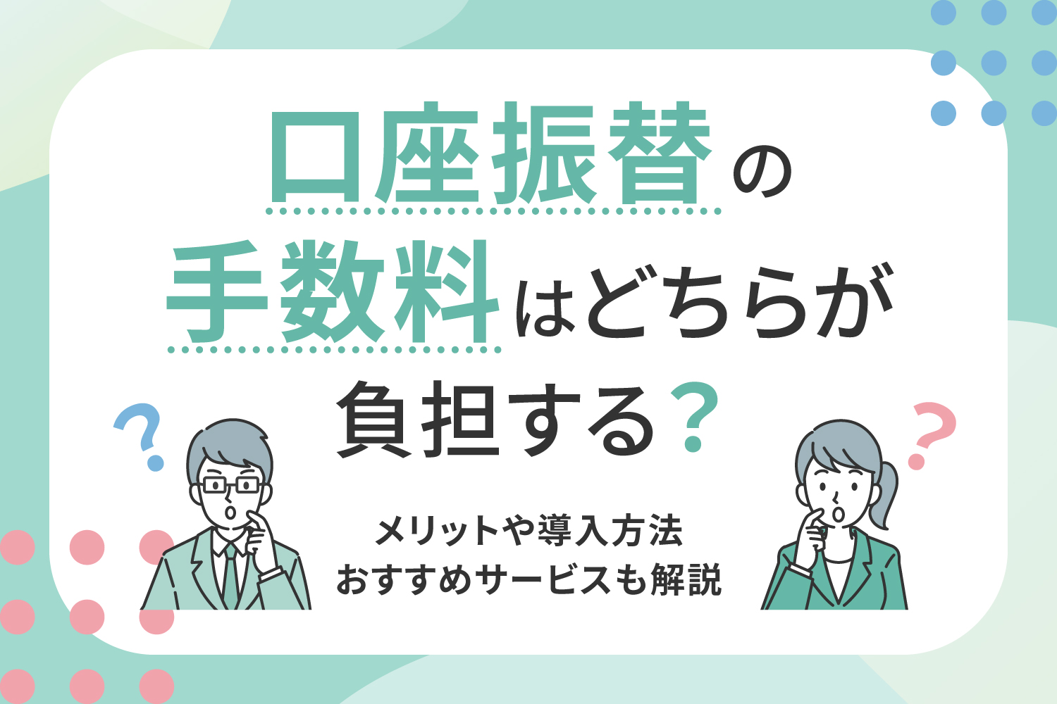 口座振替の手数料はどちらが負担する？メリットや導入方法、おすすめサービスも解説